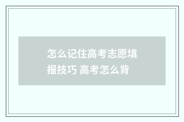 怎么记住高考志愿填报技巧 高考怎么背