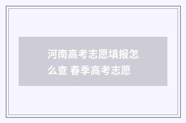河南高考志愿填报怎么查 春季高考志愿