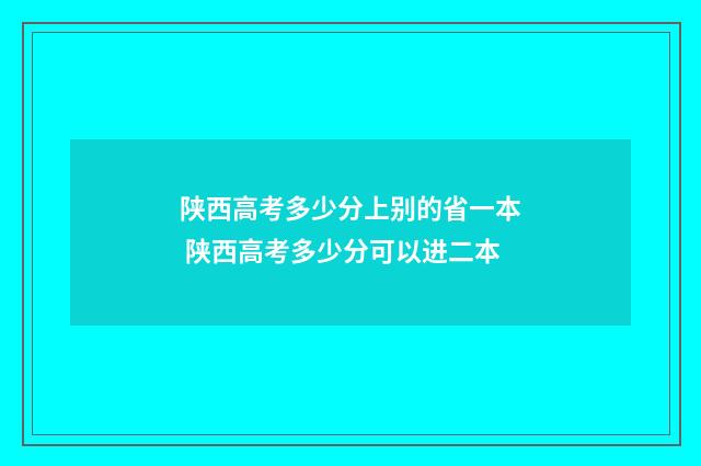 陕西高考多少分上别的省一本 陕西高考多少分可以进二本
