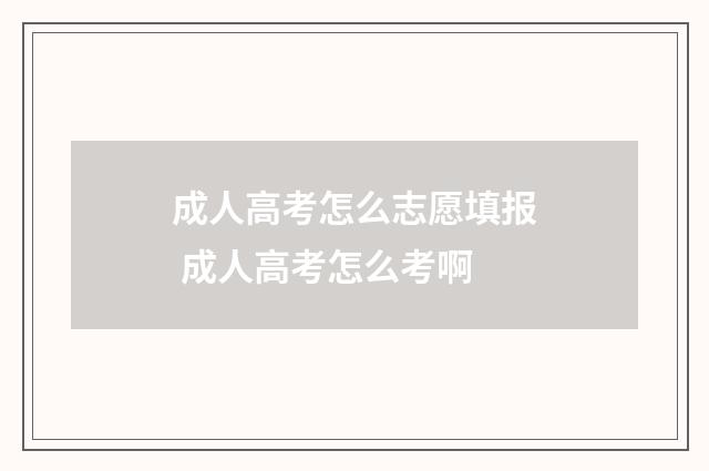 成人高考怎么志愿填报 成人高考怎么考啊