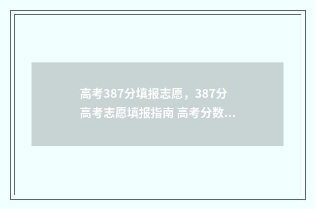 高考387分填报志愿,387分高考志愿填报指南 高考分数387