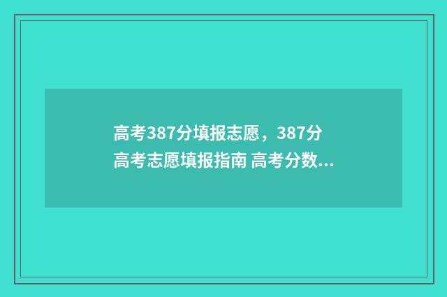 高考387分填报志愿,387分高考志愿填报指南 高考分数387