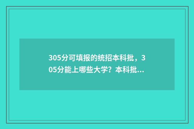 305分可填报的统招本科批，305分能上哪些大学？本科批次志愿填报攻略 统招350分上什么学校