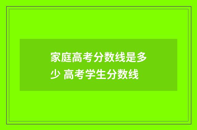 家庭高考分数线是多少 高考学生分数线