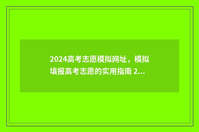 2024高考志愿模拟网址，模拟填报高考志愿的实用指南 2024高考志愿模拟报考