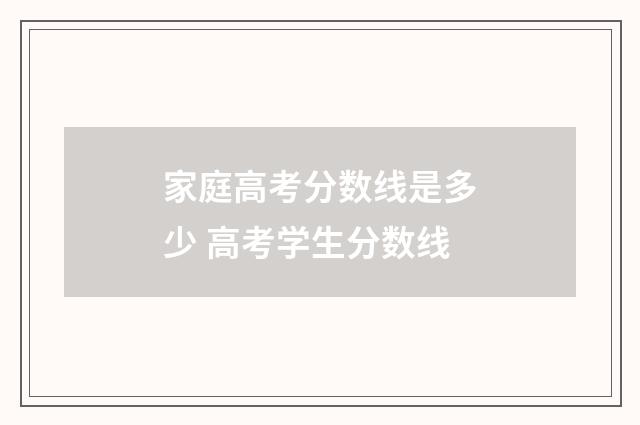 家庭高考分数线是多少 高考学生分数线