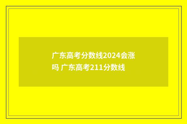 广东高考分数线2024会涨吗 广东高考211分数线
