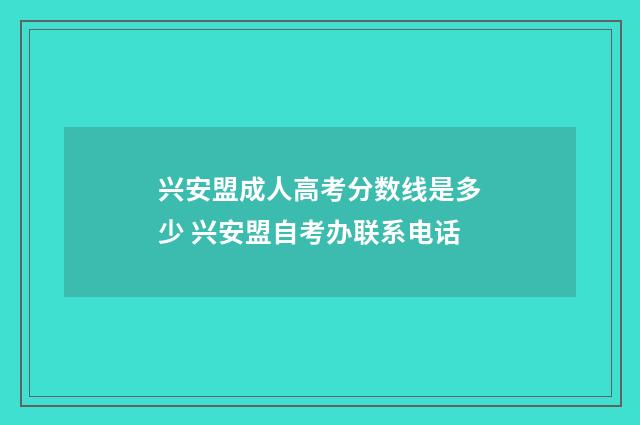 兴安盟成人高考分数线是多少 兴安盟自考办联系电话