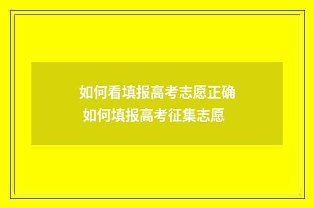 如何看填报高考志愿正确 如何填报高考征集志愿