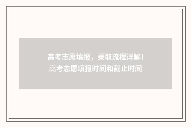 高考志愿填报，录取流程详解！ 高考志愿填报时间和截止时间