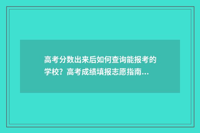 高考分数出来后如何查询能报考的学校？高考成绩填报志愿指南 高考分数出来后,我很高兴