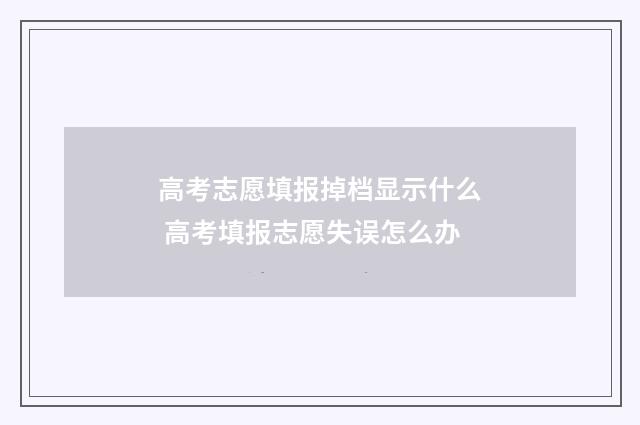高考志愿填报掉档显示什么 高考填报志愿失误怎么办