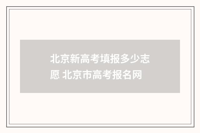 北京新高考填报多少志愿 北京市高考报名网