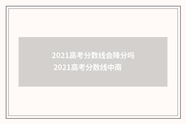2021高考分数线会降分吗 2021高考分数线中南