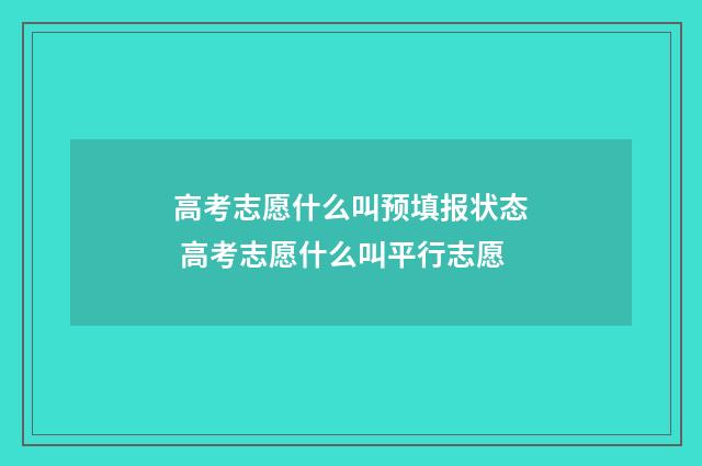 高考志愿什么叫预填报状态 高考志愿什么叫平行志愿