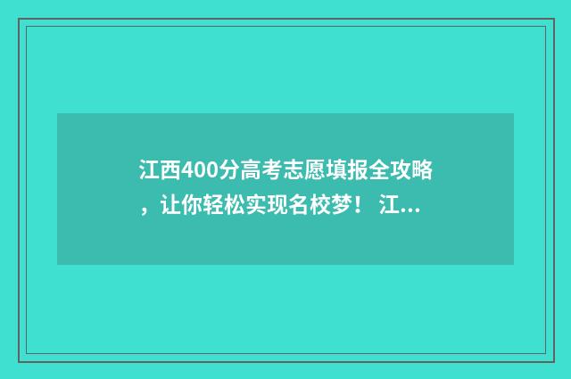 江西400分高考志愿填报全攻略，让你轻松实现名校梦！ 江西高考420分