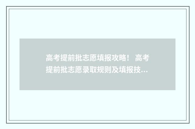 高考提前批志愿填报攻略！ 高考提前批志愿录取规则及填报技巧