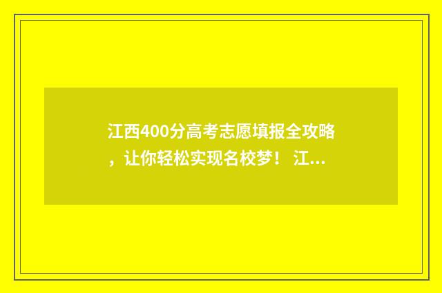 江西400分高考志愿填报全攻略，让你轻松实现名校梦！ 江西高考420分
