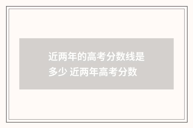 近两年的高考分数线是多少 近两年高考分数