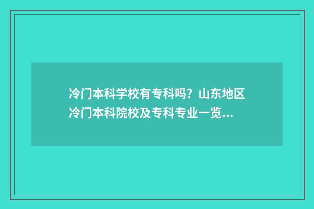 冷门本科学校有专科吗？山东地区冷门本科院校及专科专业一览 冷门的本科专业