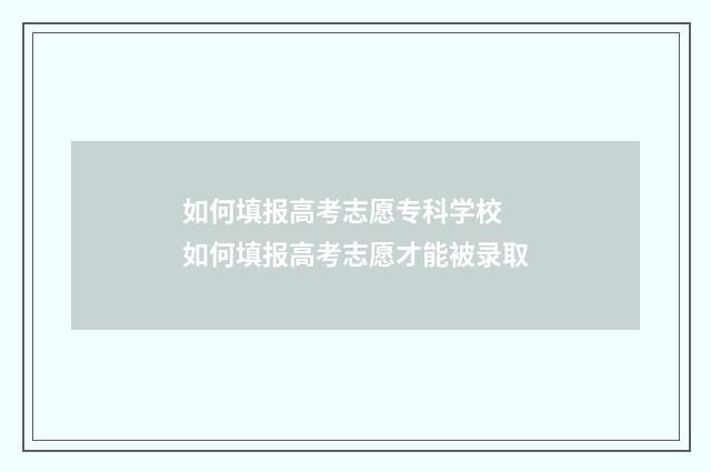 如何填报高考志愿专科学校 如何填报高考志愿才能被录取