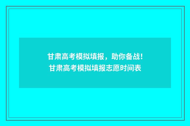 甘肃高考模拟填报，助你备战！ 甘肃高考模拟填报志愿时间表