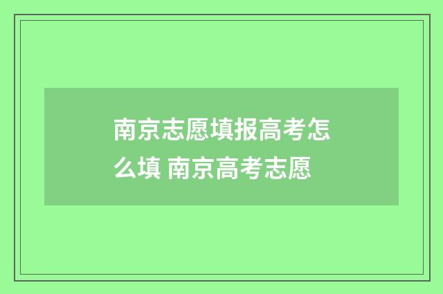 南京志愿填报高考怎么填 南京高考志愿