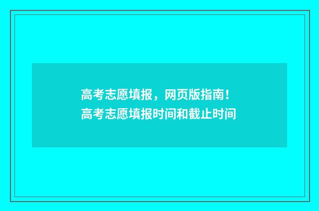 高考志愿填报,网页版指南! 高考志愿填报时间和截止时间