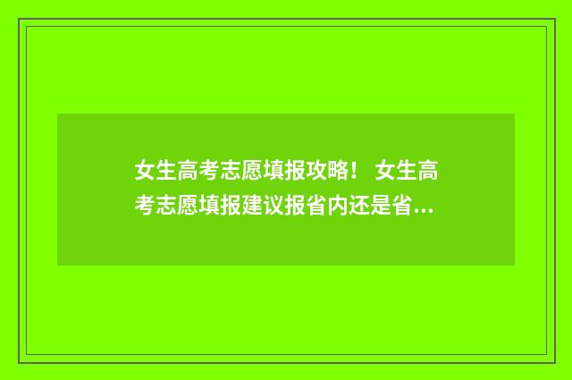 女生高考志愿填报攻略！ 女生高考志愿填报建议报省内还是省外