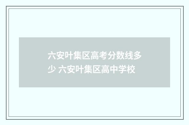 六安叶集区高考分数线多少 六安叶集区高中学校