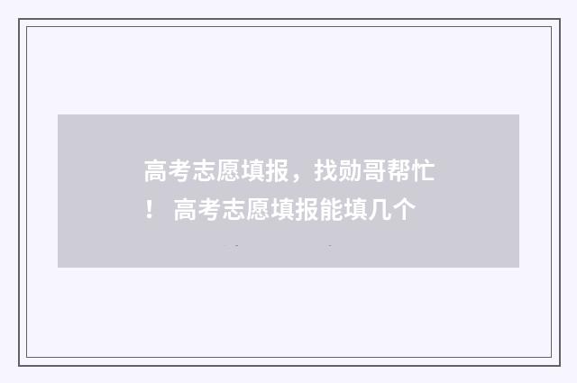 高考志愿填报，找勋哥帮忙！ 高考志愿填报能填几个