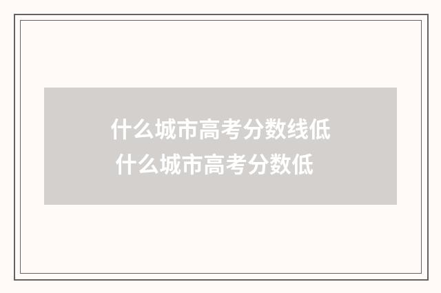 什么城市高考分数线低 什么城市高考分数低