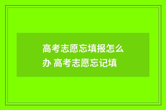 高考志愿忘填报怎么办 高考志愿忘记填