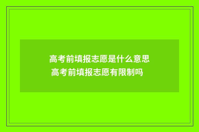 高考前填报志愿是什么意思 高考前填报志愿有限制吗