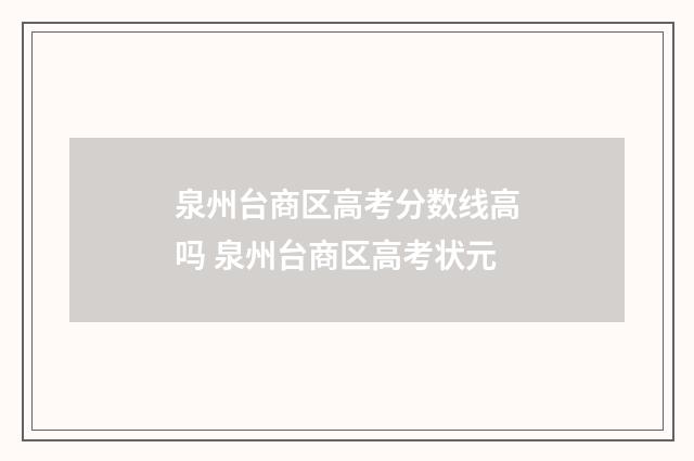 泉州台商区高考分数线高吗 泉州台商区高考状元