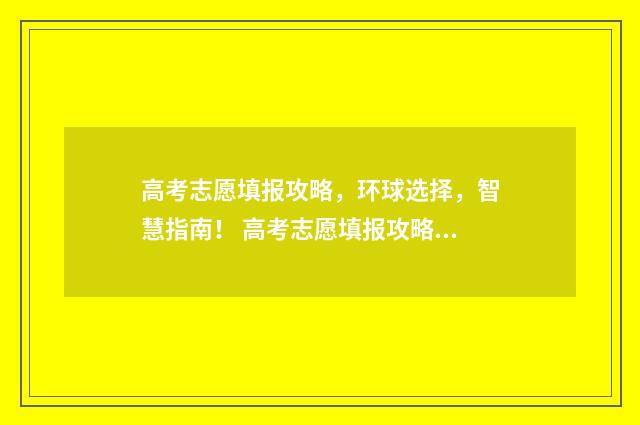 高考志愿填报攻略，环球选择，智慧指南！ 高考志愿填报攻略:理科和工科的区别