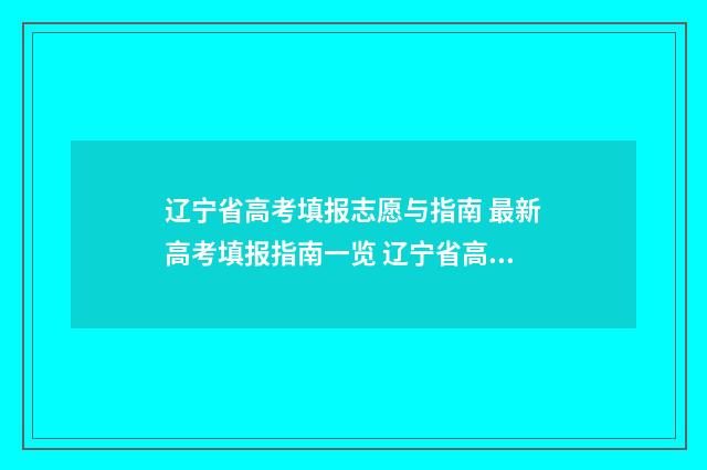 辽宁省高考填报志愿与指南 最新高考填报指南一览 辽宁省高考填报志愿系统
