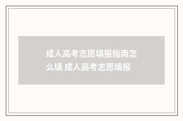 成人高考志愿填报指南怎么填 成人高考志愿填报
