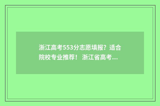 浙江高考553分志愿填报?适合院校专业推荐! 浙江省高考555分