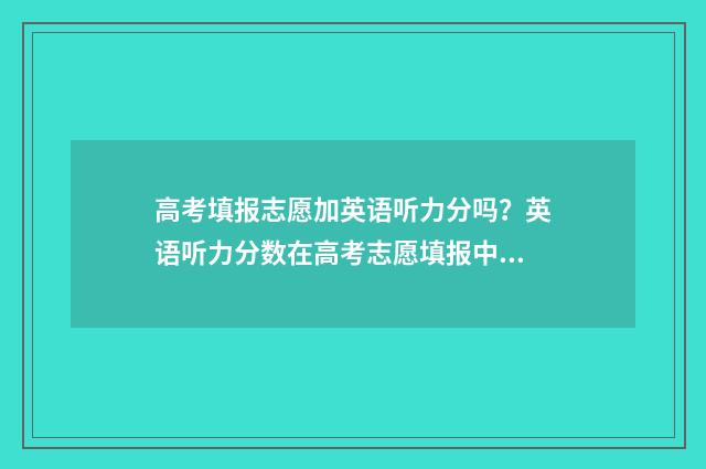 高考填报志愿加英语听力分吗?英语听力分数在高考志愿填报中的作用 高考填报志愿加盟机构