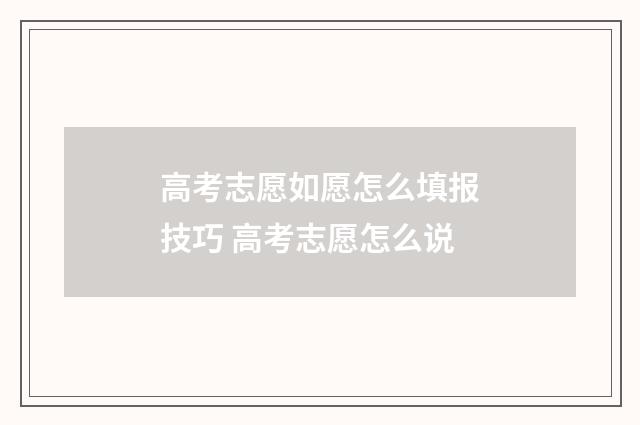 高考志愿如愿怎么填报技巧 高考志愿怎么说