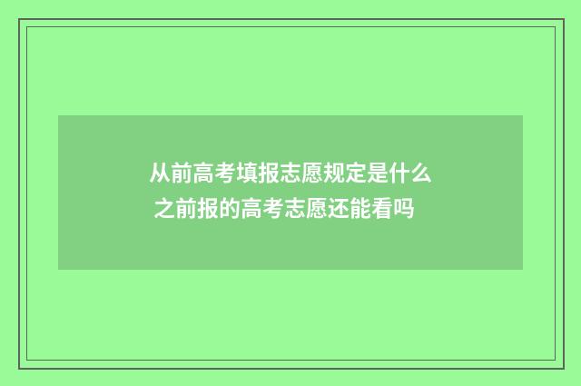 从前高考填报志愿规定是什么 之前报的高考志愿还能看吗