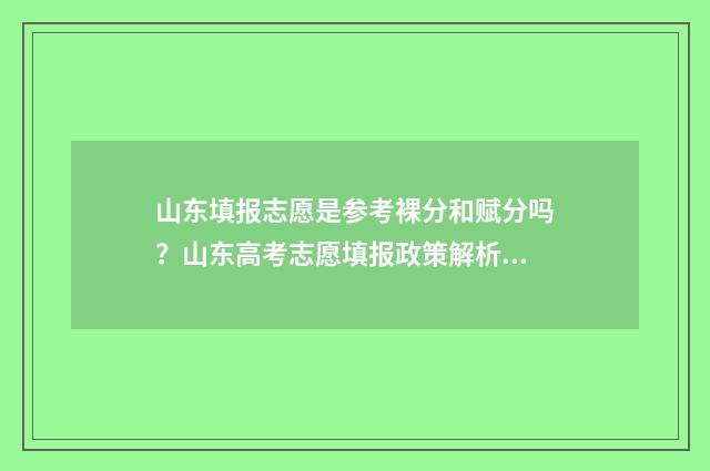 山东填报志愿是参考裸分和赋分吗?山东高考志愿填报政策解析 山东填报志愿是先志愿还是先学校