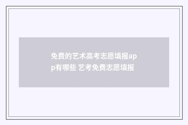 免费的艺术高考志愿填报app有哪些 艺考免费志愿填报