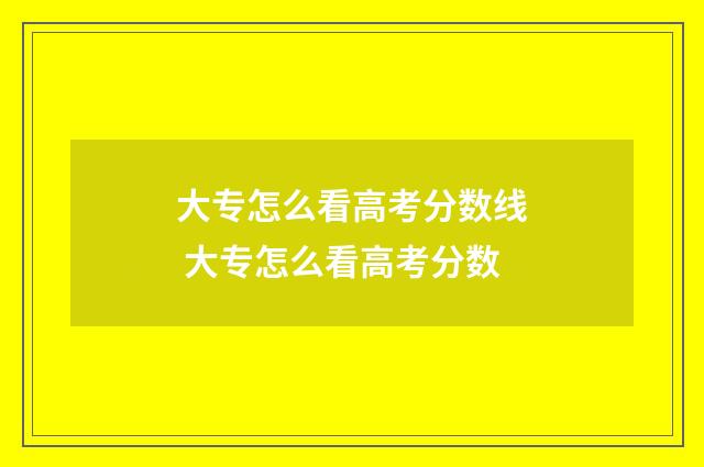 大专怎么看高考分数线 大专怎么看高考分数