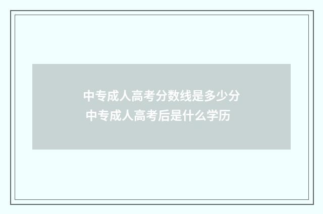 中专成人高考分数线是多少分 中专成人高考后是什么学历