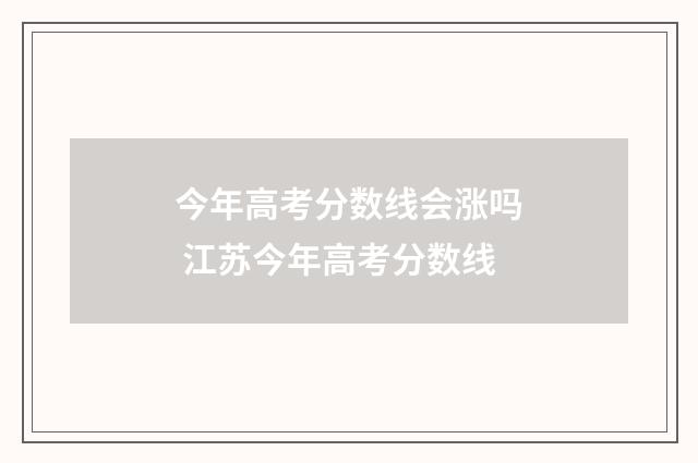 今年高考分数线会涨吗 江苏今年高考分数线