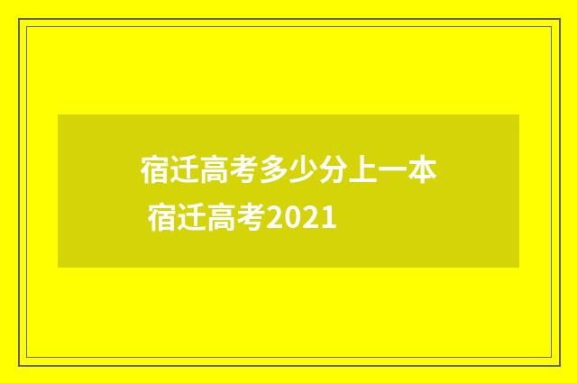 宿迁高考多少分上一本 宿迁高考2021