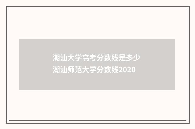 潮汕大学高考分数线是多少 潮汕师范大学分数线2020