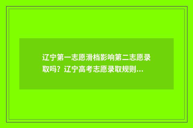 辽宁第一志愿滑档影响第二志愿录取吗？辽宁高考志愿录取规则 辽宁第一志愿滑档影响第二志愿吗